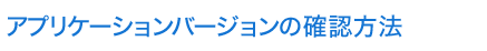 アプリケーションバージョンの確認方法